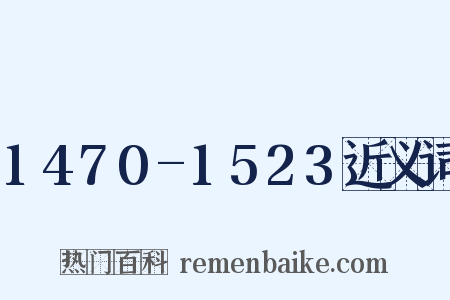 1470-1523近义词是什么意思的图片
